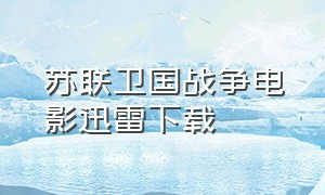 苏联卫国战争电影迅雷下载（苏联卫国战争电影全集在线观看）