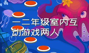 一二年级室内互动游戏两人（一二年级室内趣味游戏活动方案）