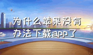 为什么苹果没有办法下载app了