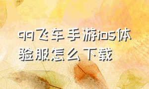 qq飞车手游ios体验服怎么下载