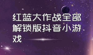 红蓝大作战全部解锁版抖音小游戏（抖音小游戏小程序红蓝大作战2入口）