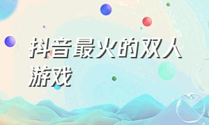 抖音最火的双人游戏