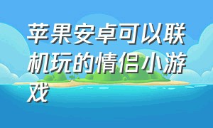 苹果安卓可以联机玩的情侣小游戏