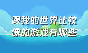 跟我的世界比较像的游戏有哪些（很像我的世界的游戏叫什么名字）