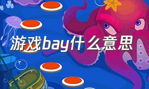 游戏bay什么意思