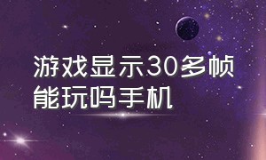 游戏显示30多帧能玩吗手机（游戏支持90帧手机有必要开120帧吗）