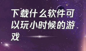 下载什么软件可以玩小时候的游戏