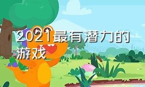 2021最有潜力的游戏（2021全球最受欢迎游戏）