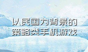 以民国为背景的策略类手机游戏