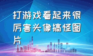 打游戏看起来很厉害头像搞怪图片