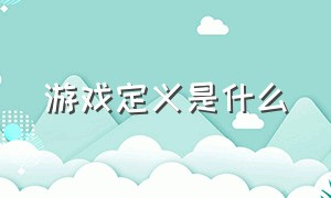 游戏定义是什么（游戏的定义）