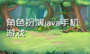 角色扮演java手机游戏（java角色扮演手机游戏合集）