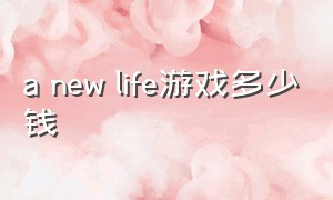 a new life游戏多少钱