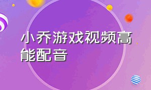 小乔游戏视频高能配音（小乔语音live原视频）