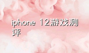 iphone 12游戏测评