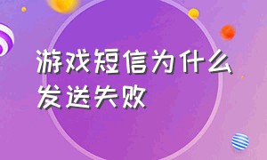 游戏短信为什么发送失败