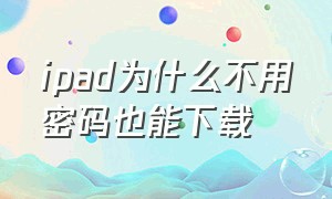 ipad为什么不用密码也能下载