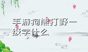 手游狗熊打野一级学什么