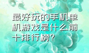 最好玩的手机单机游戏是什么前十排行榜?