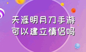 天涯明月刀手游可以建立情侣吗（天涯明月刀手游官网）