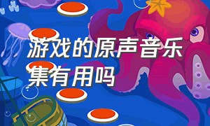 游戏的原声音乐集有用吗