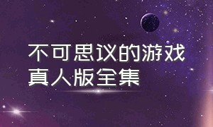 不可思议的游戏真人版全集