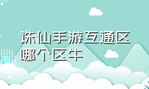 诛仙手游互通区哪个区牛