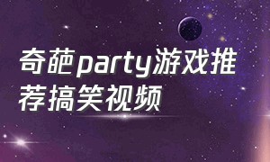 奇葩party游戏推荐搞笑视频
