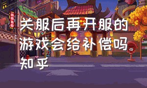 关服后再开服的游戏会给补偿吗知乎