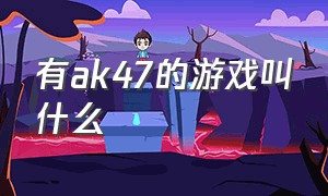 有ak47的游戏叫什么（ak47游戏排行）