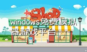 windows免费模拟器游戏平台（免费的pc端游戏模拟器）