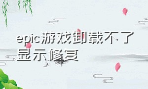 epic游戏卸载不了显示修复