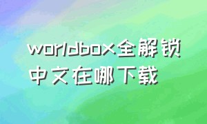 worldbox全解锁中文在哪下载（worldbox全解锁版本）