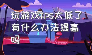 玩游戏fps太低了有什么办法提高吗