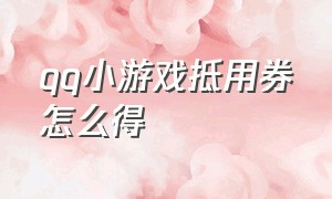 qq小游戏抵用券怎么得