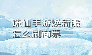 诛仙手游焕新服怎么刷商票