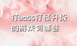 打boss打怪升级的游戏有哪些