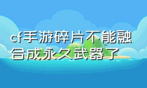 cf手游碎片不能融合成永久武器了