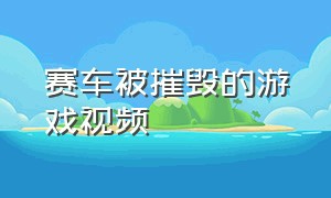 赛车被摧毁的游戏视频