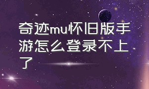 奇迹mu怀旧版手游怎么登录不上了