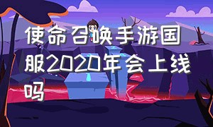 使命召唤手游国服2020年会上线吗（使命召唤手游国服正确上线时间）