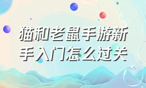 猫和老鼠手游新手入门怎么过关