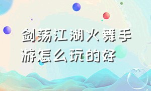 剑荡江湖火舞手游怎么玩的好