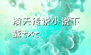 凌天传说小说下载txt（凌天传说全文下载）