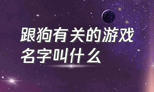 跟狗有关的游戏名字叫什么