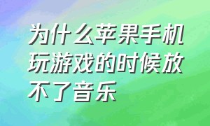 为什么苹果手机玩游戏的时候放不了音乐