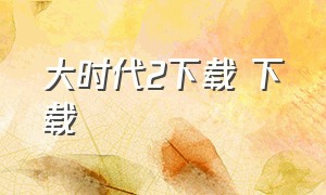 大时代2下载 下载（三国大时代4下载）