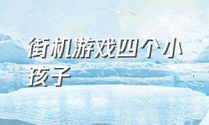 街机游戏四个小孩子（街机游戏四个小孩子是什么）