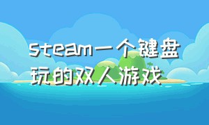 steam一个键盘玩的双人游戏（steam一个键盘双人玩的免费游戏）