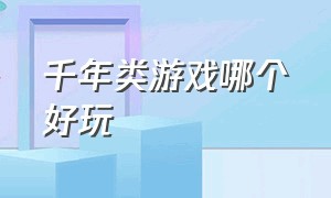 千年类游戏哪个好玩（千年类游戏哪个好玩一点）